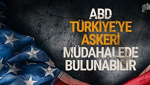 Türkiye'de rapora girdi. ABD Türkiye'ye askeri müdahalede bulunabilir!