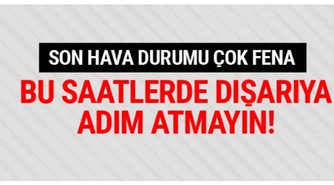 Son hava durumu çok fena bu saatte sokağa adım atmayın!