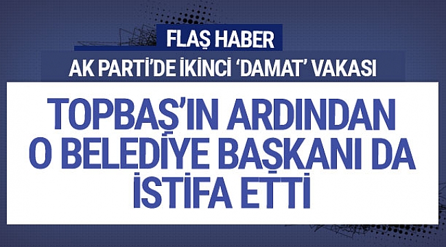 AK Parti'de ikinci damat vakası! O belediye başkanı istifa etti