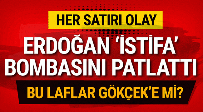 Erdoğan'dan bomba istifa açıklaması