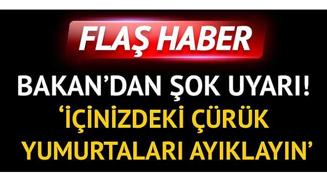 Bakan böyle seslendi, içinizdeki çürük yumurtaları ayırın