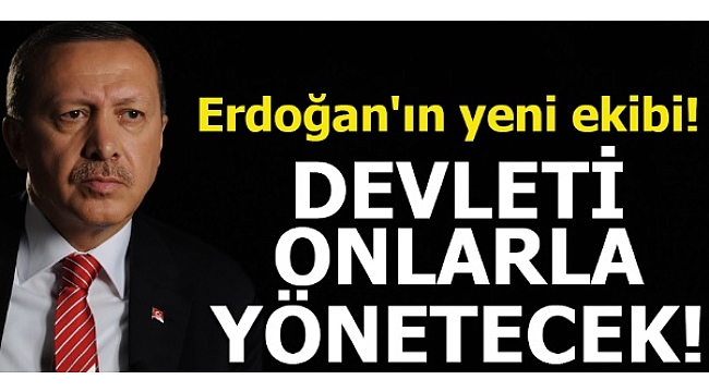 Erdoğan 'ın yeni ekibi, devleti onlarla yönetecek