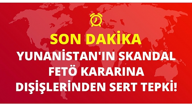 Yunanistan'ın FETÖ Kararına, Dış İşlerinden Sert Tepki