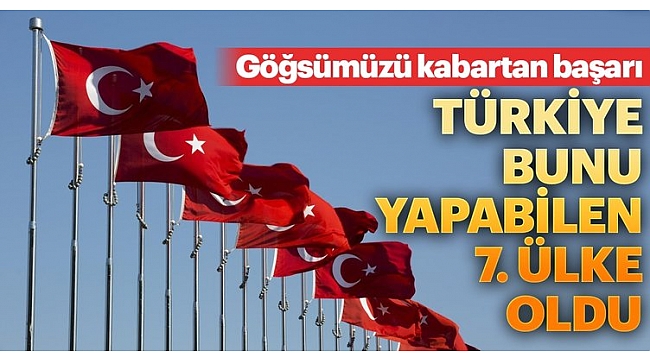Dünyada sadece 7 ülke başardı, Türkiye bunlardan biri oldu