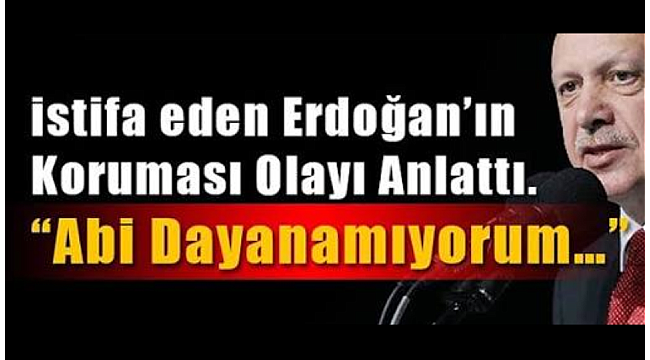 İstifa eden Erdoğan'ın koruması olayı anlattı, Abi dayanamıyorum