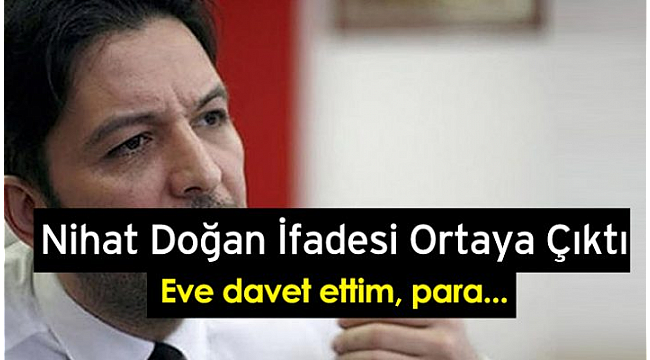 Nihat Doğan'ın ilk ifadesi ortaya çıktı