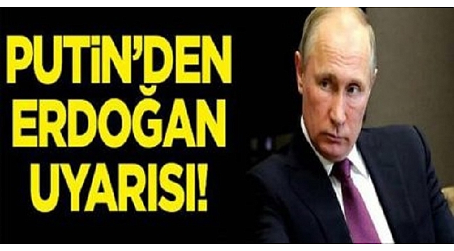 Putin’den Erdoğan uyarısı, Dünyaya böyle duyurdu