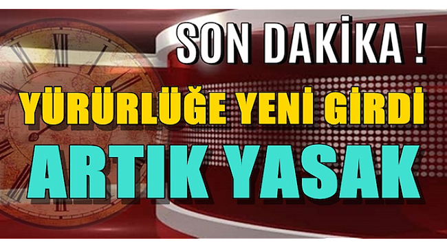 Yürürlüğe girdi, artık yasaklandı