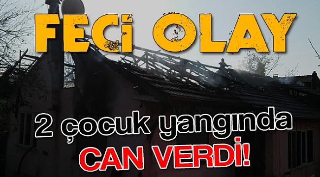 Feci Yangında İki Çocuk Hayatını Kaybetti!