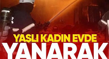 Yaşlı Kadın yanarak, yaşamını yitirdi!