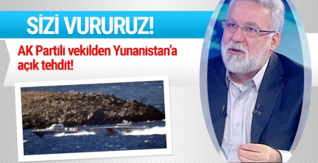 AK Partili vekilden Yunanistan'a açık tehdit! Sizi vururuz